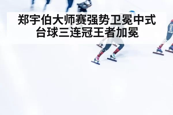 郑宇伯大师赛强势卫冕中式台球三连冠王者加冕
