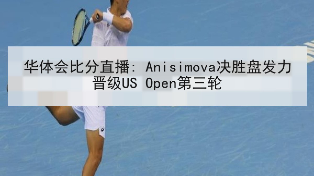 华体会比分直播: Anisimova决胜盘发力晋级US Open第三轮