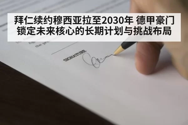 拜仁续约穆西亚拉至2030年 德甲豪门锁定未来核心的长期计划与挑战布局