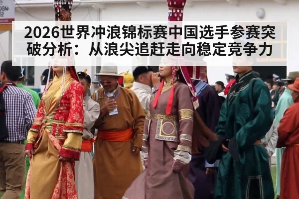 2026世界冲浪锦标赛中国选手参赛突破分析：从浪尖追赶走向稳定竞争力