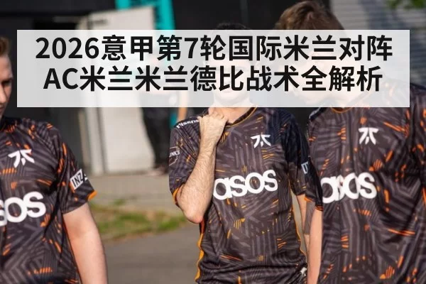 2026意甲第7轮国际米兰对阵AC米兰米兰德比战术全解析