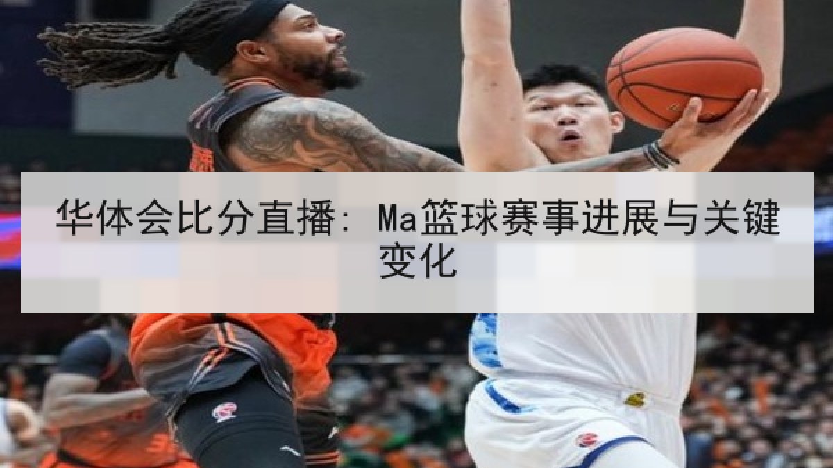 华体会比分直播: Ma篮球赛事进展与关键变化 华体会比分直播: Ma篮球赛事进展与关键变化